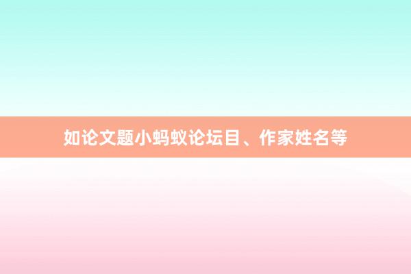 如论文题小蚂蚁论坛目、作家姓名等